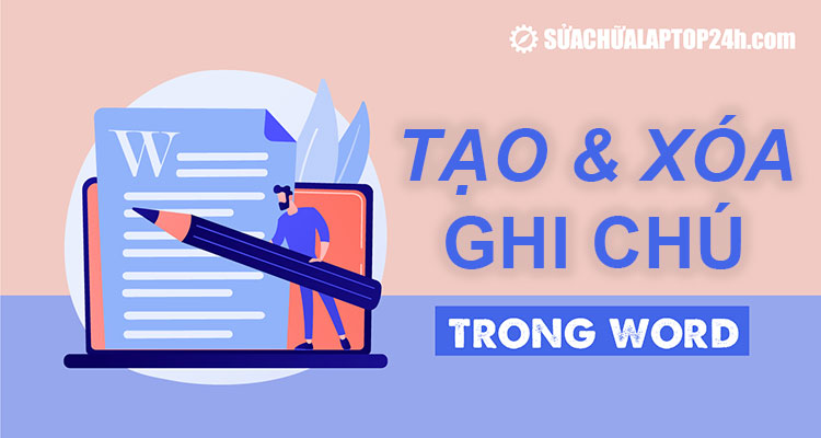 Hướng dẫn tạo, xóa ghi chú trong Word 2007, 2010, 2013, 2016, 2019, 2021, 2023 đơn giản nhất