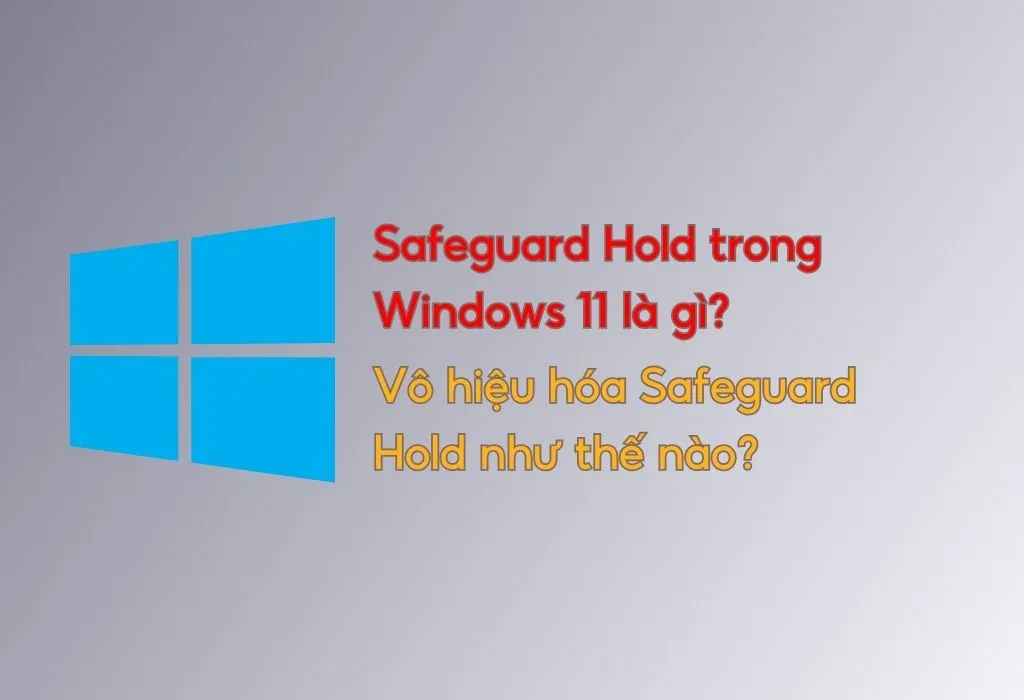 Safeguard Hold trong Windows 11 là gì? Vô hiệu hóa Safeguard Hold như thế nào?