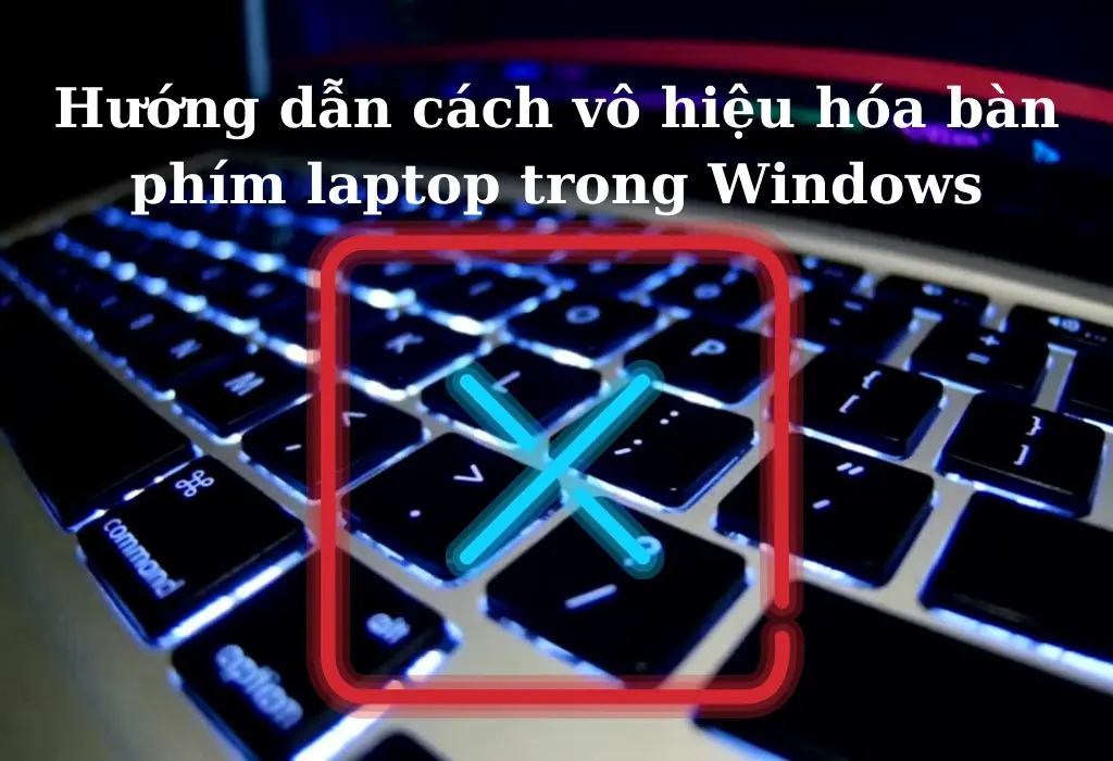 Hướng dẫn cách vô hiệu hóa bàn phím laptop trong Windows